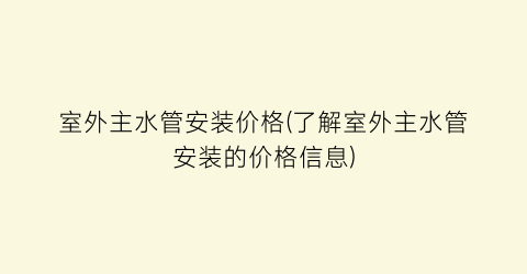 室外主水管安装价格(了解室外主水管安装的价格信息)