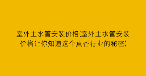 “室外主水管安装价格(室外主水管安装价格让你知道这个真香行业的秘密)