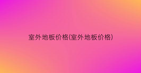 室外地板价格(室外地板价格)