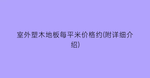 室外塑木地板每平米价格约(附详细介绍)