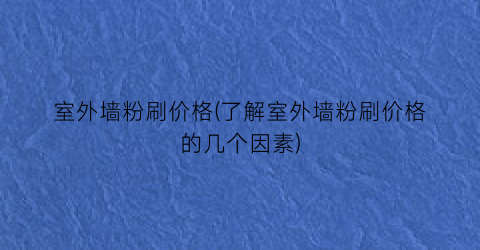 室外墙粉刷价格(了解室外墙粉刷价格的几个因素)