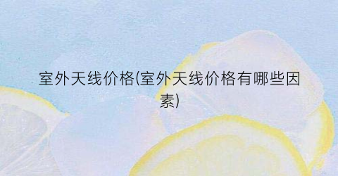 “室外天线价格(室外天线价格有哪些因素)