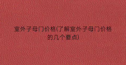 室外子母门价格(了解室外子母门价格的几个要点)