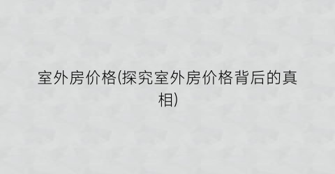 室外房价格(探究室外房价格背后的真相)