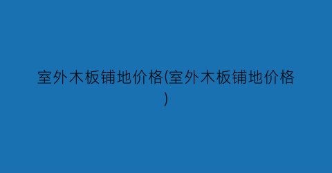 室外木板铺地价格(室外木板铺地价格)