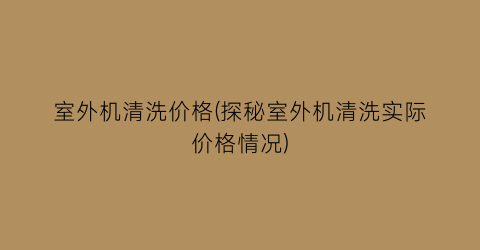 室外机清洗价格(探秘室外机清洗实际价格情况)