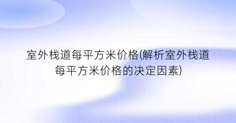 室外栈道每平方米价格(解析室外栈道每平方米价格的决定因素)