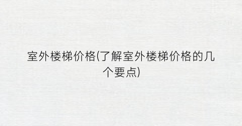 室外楼梯价格(了解室外楼梯价格的几个要点)