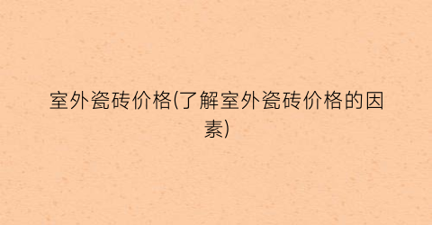室外瓷砖价格(了解室外瓷砖价格的因素)