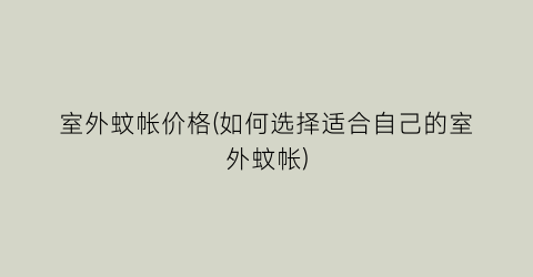 室外蚊帐价格(如何选择适合自己的室外蚊帐)