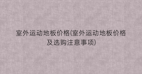 室外运动地板价格(室外运动地板价格及选购注意事项)