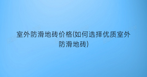 室外防滑地砖价格(如何选择优质室外防滑地砖)
