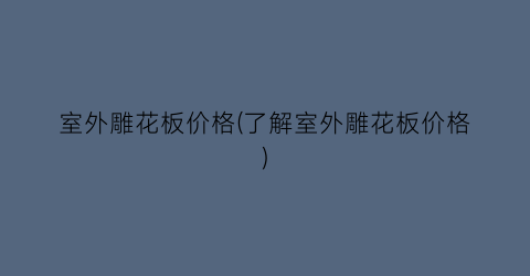 室外雕花板价格(了解室外雕花板价格)