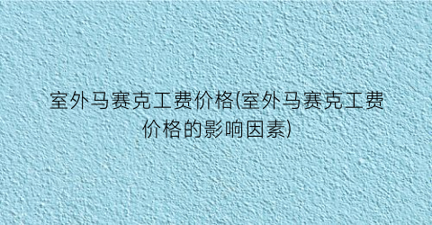 室外马赛克工费价格(室外马赛克工费价格的影响因素)