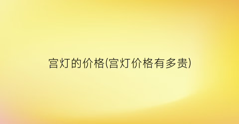 宫灯的价格(宫灯价格有多贵)