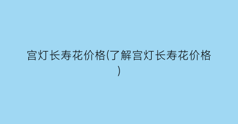 宫灯长寿花价格(了解宫灯长寿花价格)