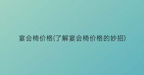 宴会椅价格(了解宴会椅价格的妙招)