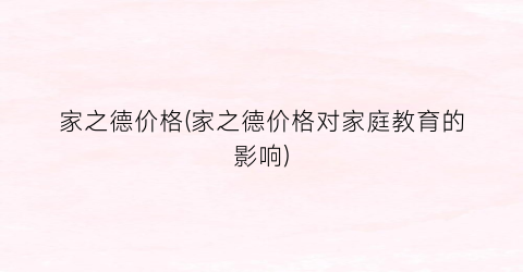 家之德价格(家之德价格对家庭教育的影响)