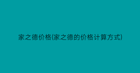 “家之德价格(家之德的价格计算方式)