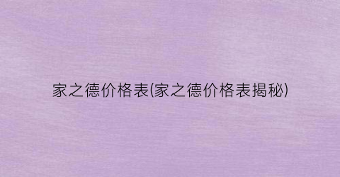 “家之德价格表(家之德价格表揭秘)