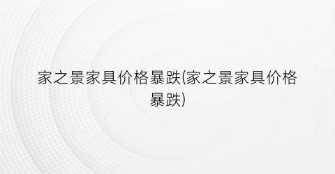家之景家具价格暴跌(家之景家具价格暴跌)