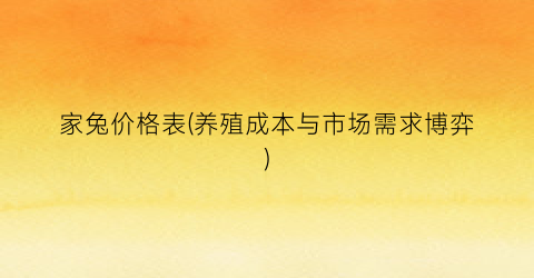 家兔价格表(养殖成本与市场需求博弈)