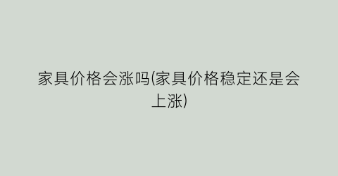 家具价格会涨吗(家具价格稳定还是会上涨)