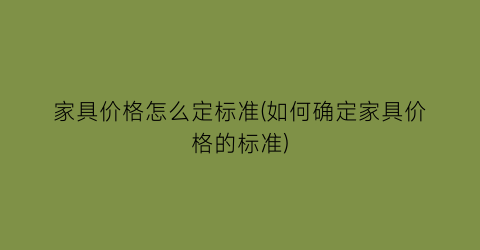 家具价格怎么定标准(如何确定家具价格的标准)