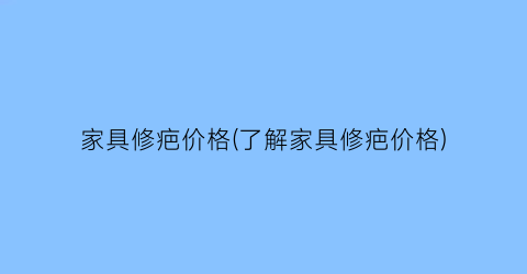 家具修疤价格(了解家具修疤价格)