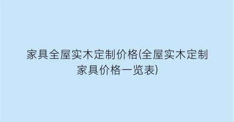 家具全屋实木定制价格(全屋实木定制家具价格一览表)