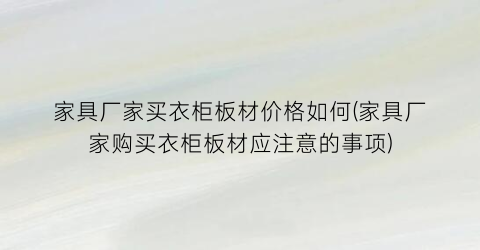 家具厂家买衣柜板材价格如何(家具厂家购买衣柜板材应注意的事项)