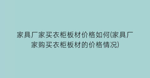 家具厂家买衣柜板材价格如何(家具厂家购买衣柜板材的价格情况)