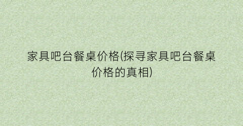 家具吧台餐桌价格(探寻家具吧台餐桌价格的真相)