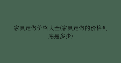 家具定做价格大全(家具定做的价格到底是多少)
