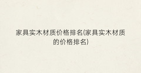 家具实木材质价格排名(家具实木材质的价格排名)