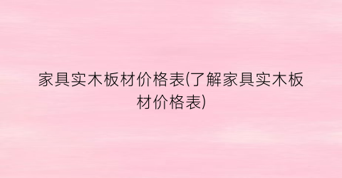 家具实木板材价格表(了解家具实木板材价格表)
