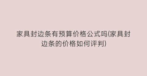 家具封边条有预算价格公式吗(家具封边条的价格如何评判)