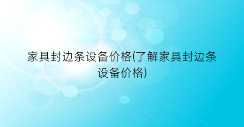 “家具封边条设备价格(了解家具封边条设备价格)