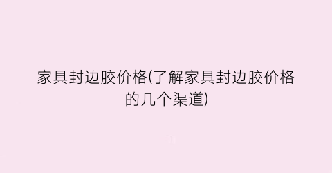 家具封边胶价格(了解家具封边胶价格的几个渠道)