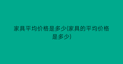 家具平均价格是多少(家具的平均价格是多少)