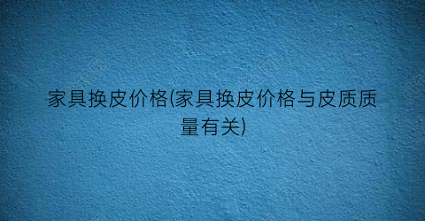 家具换皮价格(家具换皮价格与皮质质量有关)