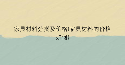 家具材料分类及价格(家具材料的价格如何)