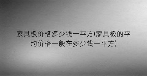家具板价格多少钱一平方(家具板的平均价格一般在多少钱一平方)
