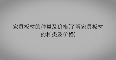 “家具板材的种类及价格(了解家具板材的种类及价格)