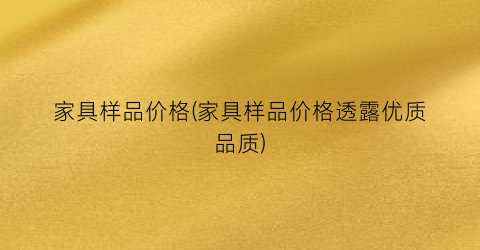 家具样品价格(家具样品价格透露优质品质)