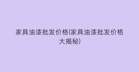 家具油漆批发价格(家具油漆批发价格大揭秘)