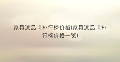 家具漆品牌排行榜价格(家具漆品牌排行榜价格一览)