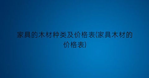 家具的木材种类及价格表(家具木材的价格表)