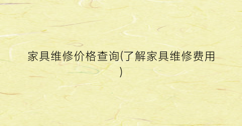 家具维修价格查询(了解家具维修费用)