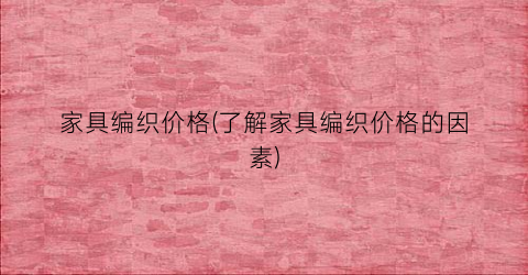 家具编织价格(了解家具编织价格的因素)